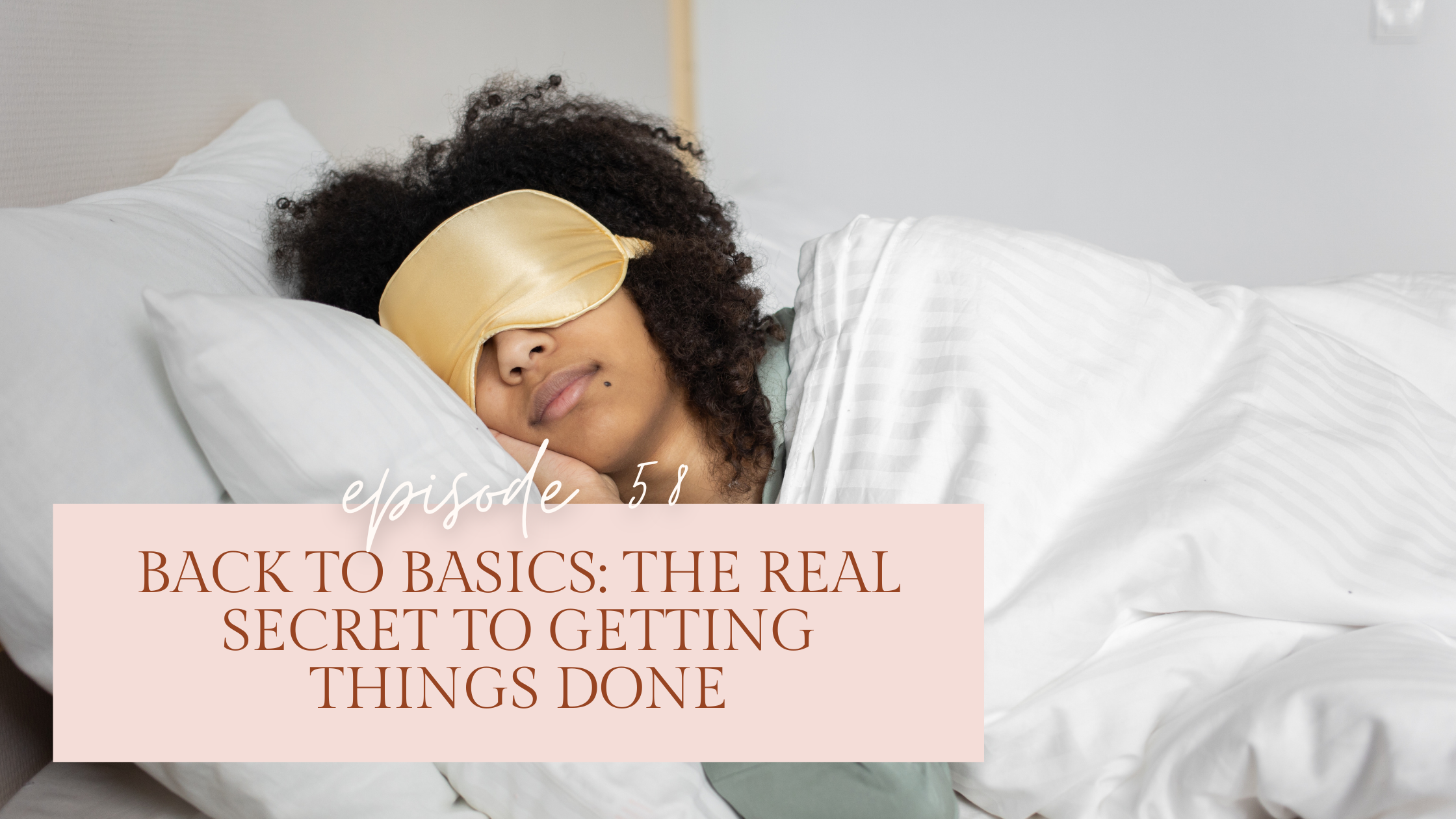 Episode 58: Back to Basics: The Real Secret to Getting Things Done