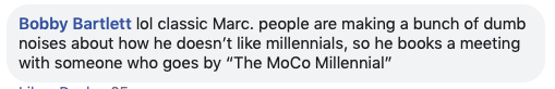 Bobby Bartlett, a candidate for state delegate in 2018, offered praise for Elrich’s decision to meet millennials on their terms. Despite his claims of youthful vigor, Elrich’s chief critic Councilmember Hans Riemer is not known to have a strong relationship with millennial activists or voters.