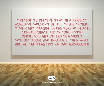 Photo Description: Hardwood floors and a white wall with a large white canvas. The canvas has the Ahmad Abojaradeh quote; "I refuse to believe that in a perfect world we wouldn't be all those things if we can't imaging being more at peace, compassionate and in touch with ourselves and others in a world without abuse and injustice, then what are we fighting for?"