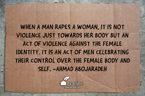 Photo Description: A cardboard sign lying on concrete contains the quote "When a man rapes a woman, it is not violence just towards her body but an act of violence against the female identity. It is an act of men celebrating their control over the female body and self. - Ahmad Abojaradeh". Image created by recite