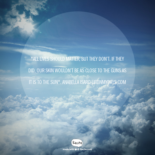 Image Description: Anabella Isaro quote; "All lives should matter, but they don't. If they did, our skin wouldn't be as close to the guns as it is to the sun." is overlaying a photo of the blue sky from an airplane window, looking down on fluffy clouds.