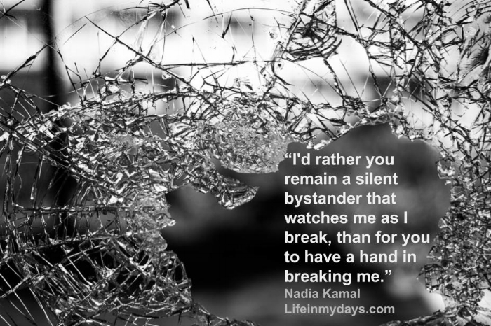 Shattered glass from a window with the following quote from Nadia Kamal " I'd rather you remain a silent bystander that watches me as I break, than for you to have a hand in breaking me."