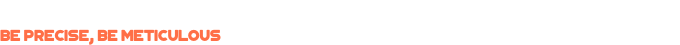 Be precise, be meticulous.png