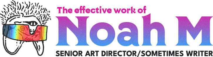 The Effective Work of Noah Meadors - Senior AD/Sometimes Writer