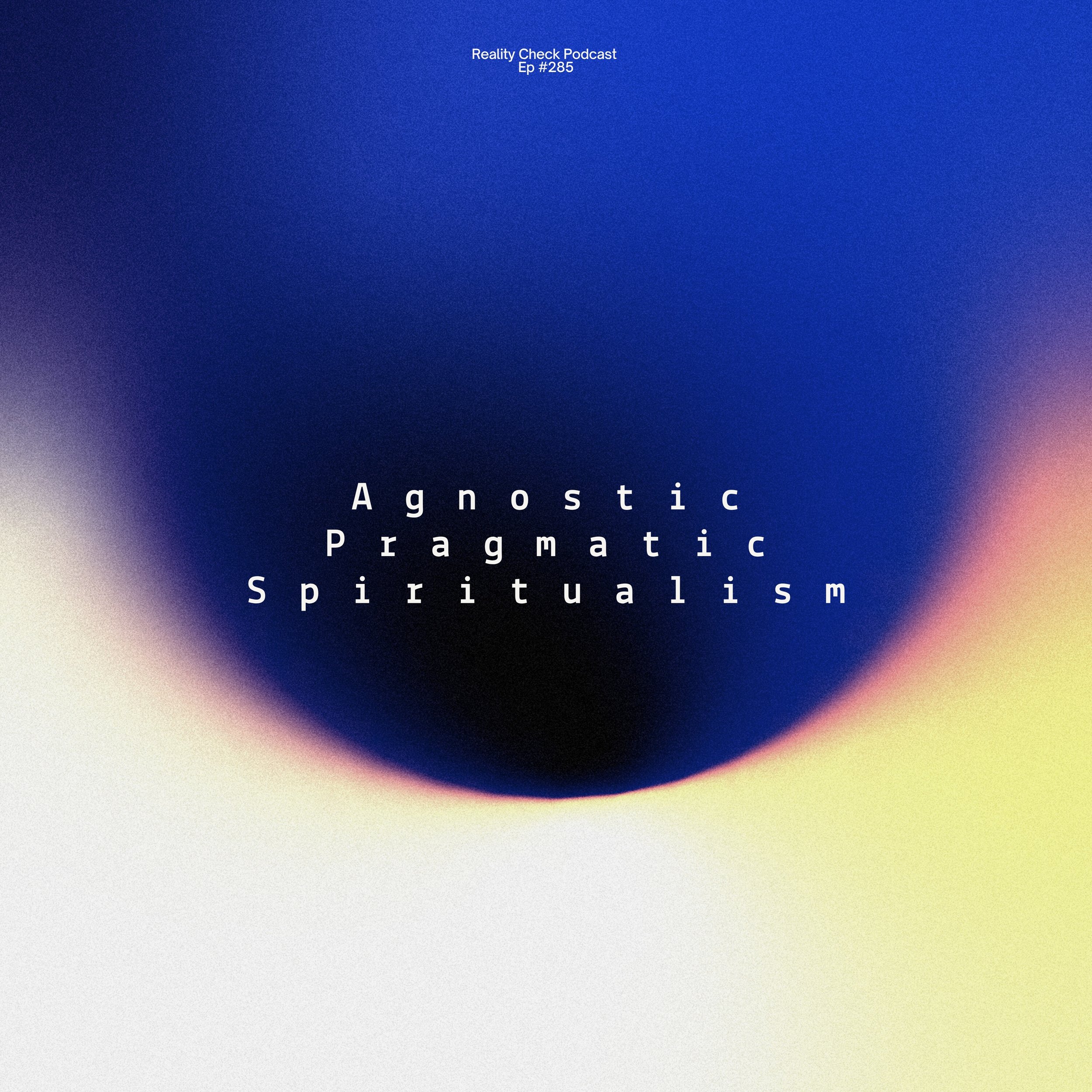 Agnostic Pragmatic Spiritualism | Ep #285