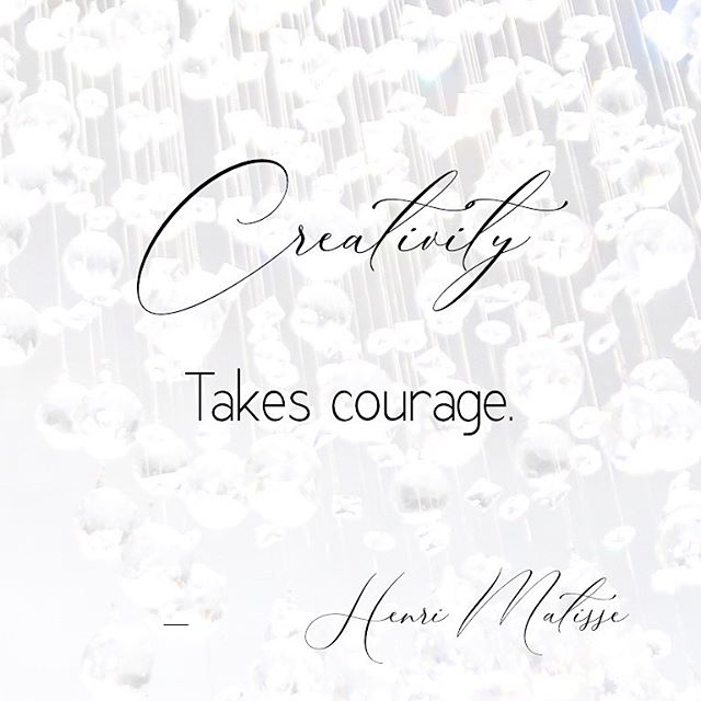 Creativity takes Courage! -Henri Matisse