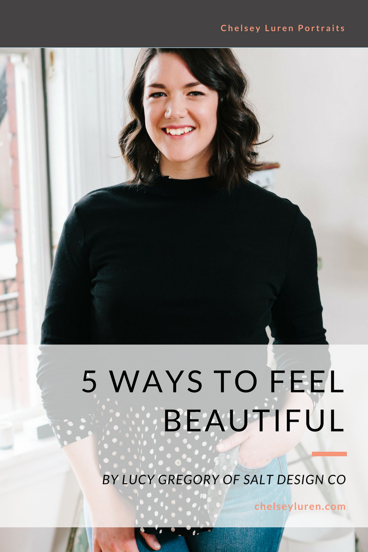 5 Ways to Feel Beautiful - GUEST POST BY LUCY GREGORY OF SALT DESIGN CO for Chelsey Luren Portraits.png