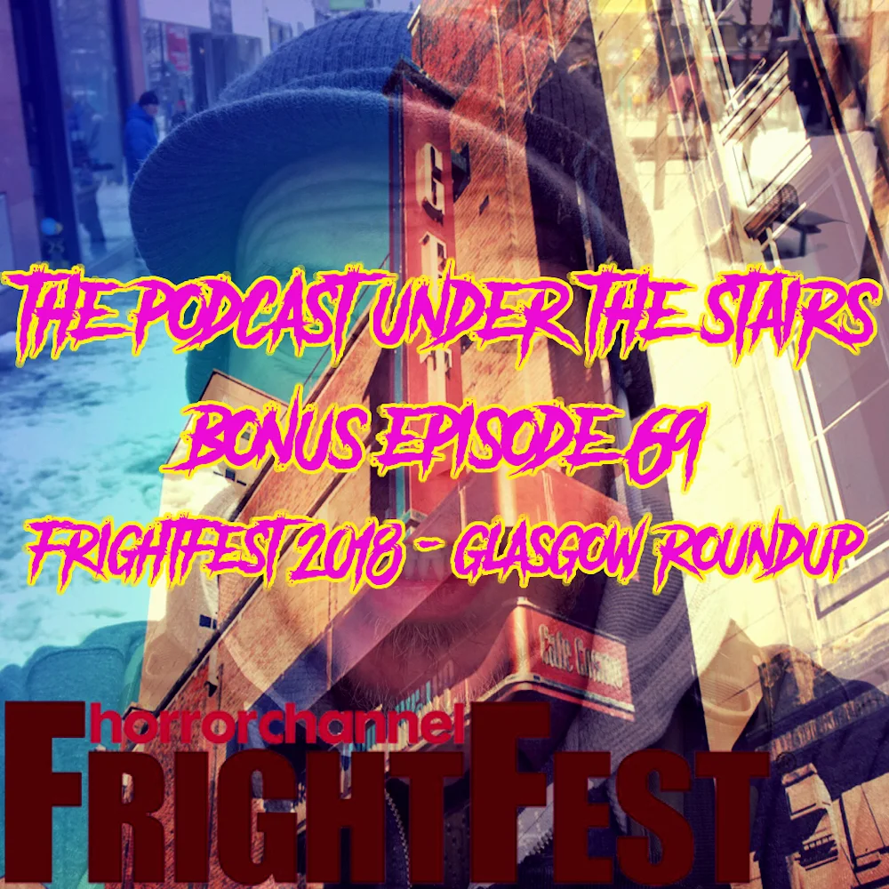 BONUS EP 69 - GLASGOW FRIGHTFEST 2018 ROUND-UP