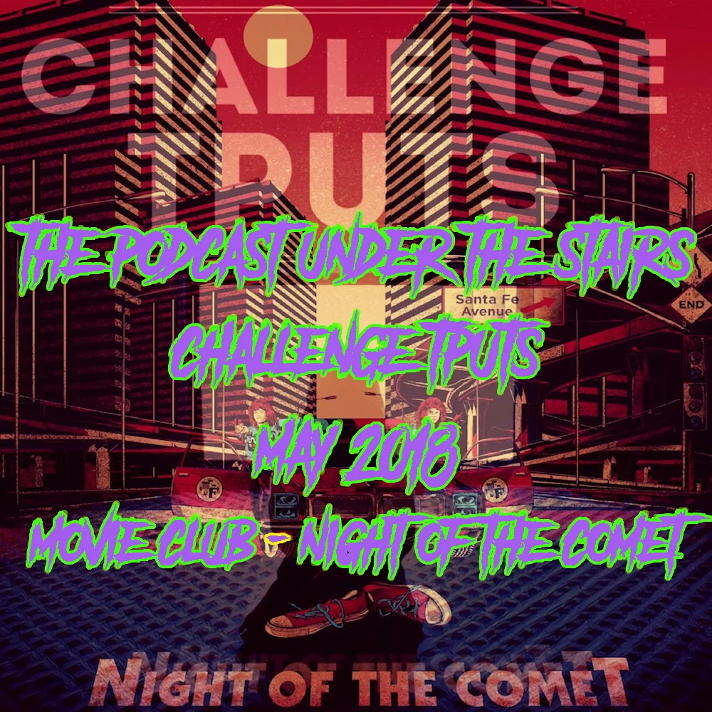BONUS EP 80 - CHALLENGE TPUTS MAY '18 - MOVIE CLUB - NIGHT OF THE COMET