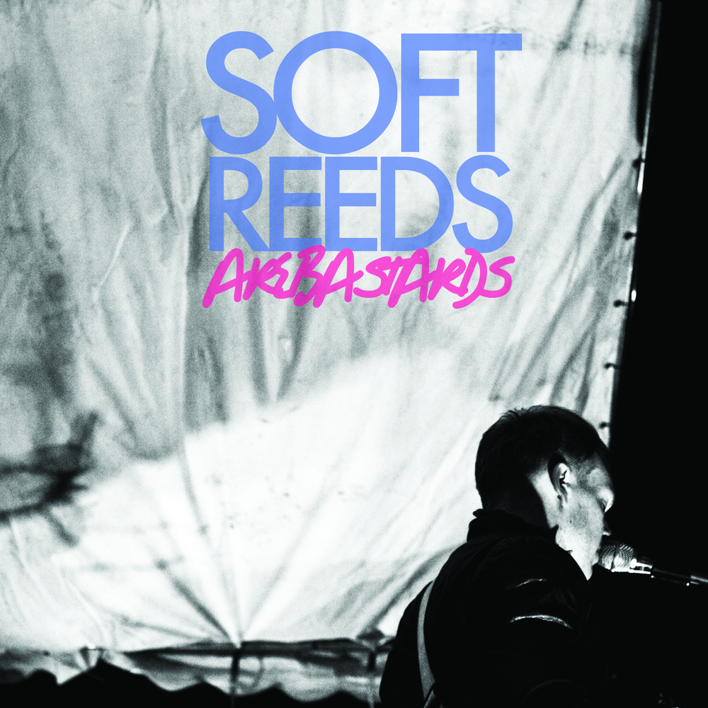 Soft Reeds - Soft Reeds Are Bastards