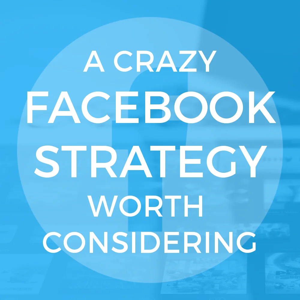 A Crazy Facebook Strategy Worth Considering