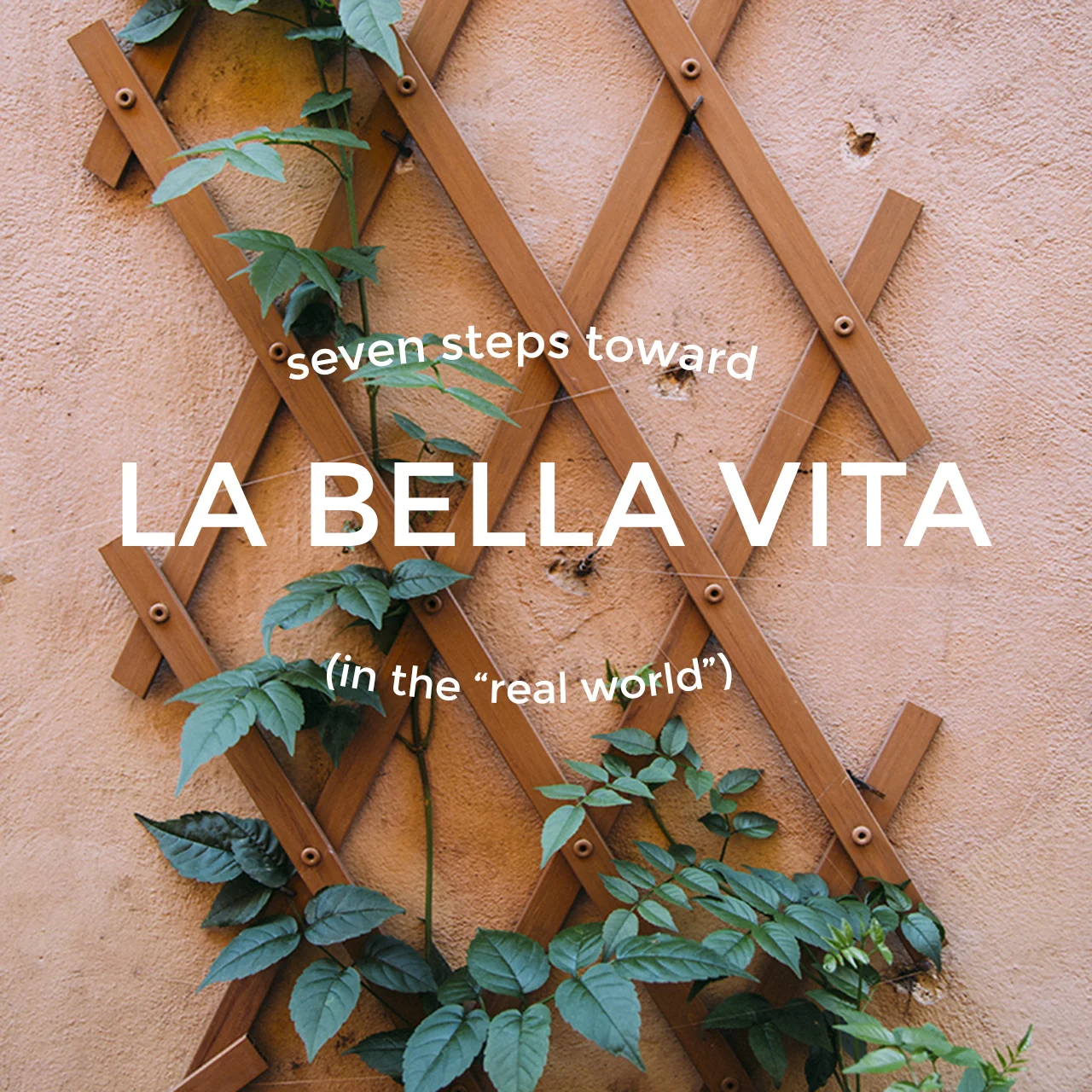 Seven Steps Toward La Bella Vita (In the “Real World”) 