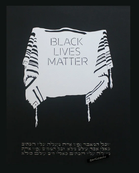 (Papercut art shows a black background with a classic white tallit with black stripes and the text BLACK LIVES MATTER on it. Below the text reads: שכל המאבד נפש אחת מישראל. מעלה עליו הכתוב כאילו איבד עולם מלא. וכל המקיים נפש אחת מישראל מעלה עליו הכתוב כאילו קיים עולם מלא. Translation: Anyone who destroys a life is considered to have destroyed an entire world; and anyone who saves a life has saved an entire world.)