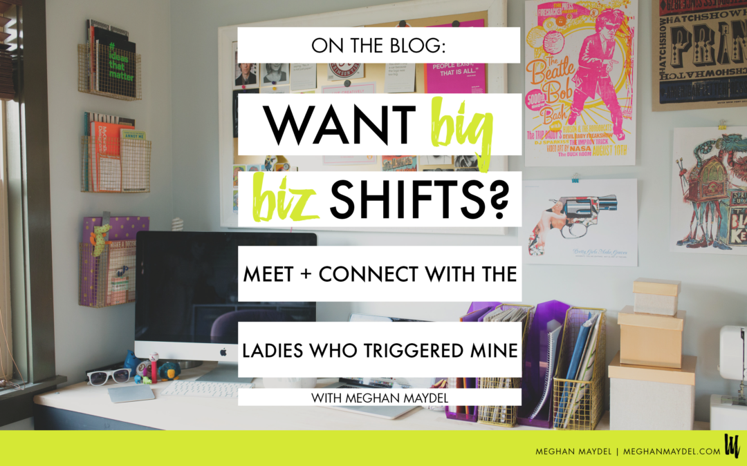 Want Big Biz Shifts? Meet + Connect with The Ladies Who Triggered Mine