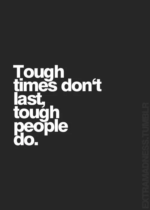 Tough times don't last, tough people do