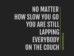 No matter how slow you go, you're still lapping everyone on the couch