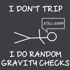 I don't trip, I do random gravity checks!