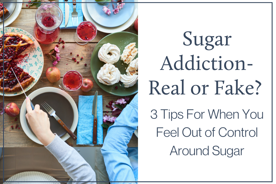 Sugar Addiction- Real or Fake? 3 Tips For When You Feel Out of Control Around Sugar