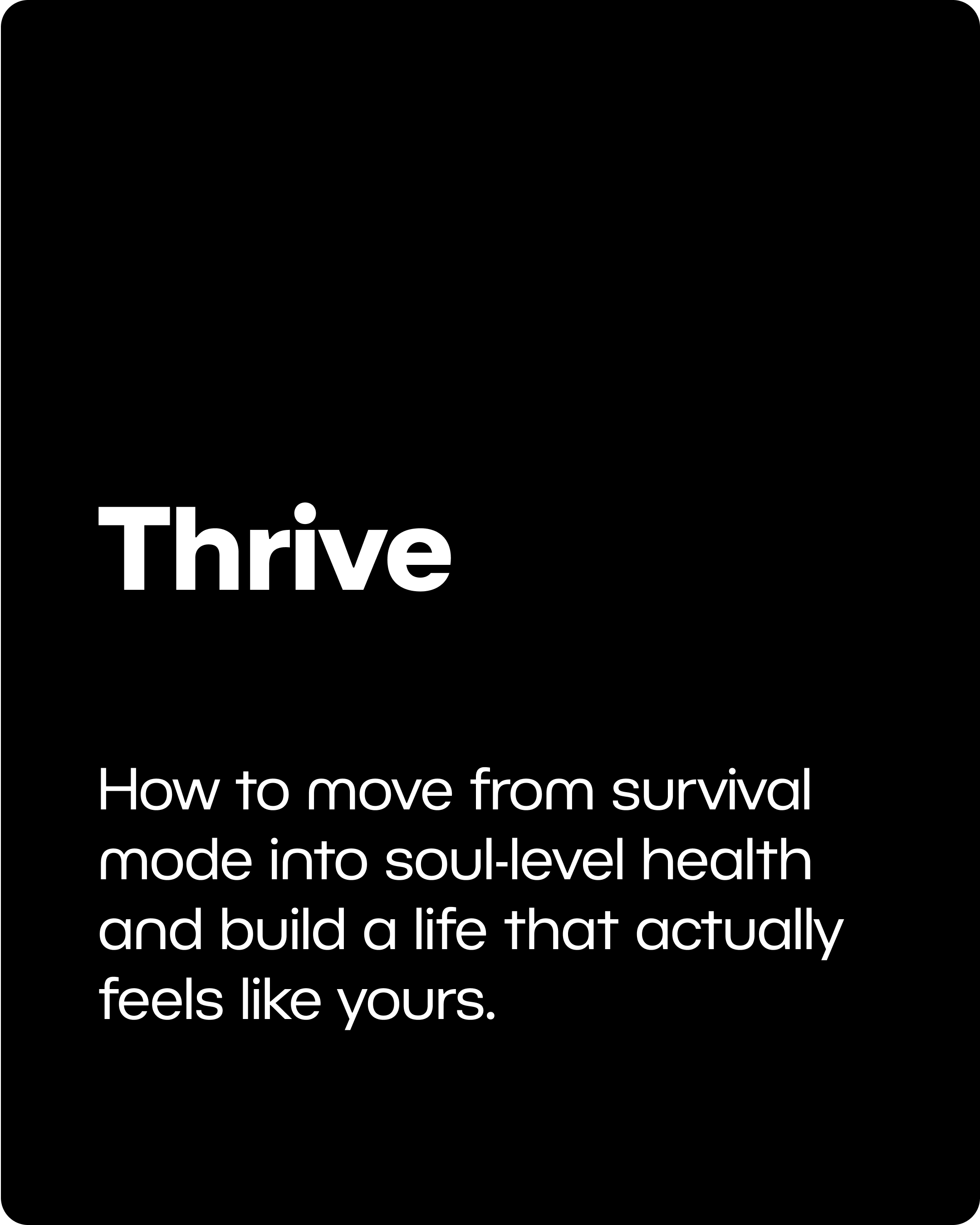 THRIVE: How to move from survival mode into soul-level health and build a life that actually feels like yours.