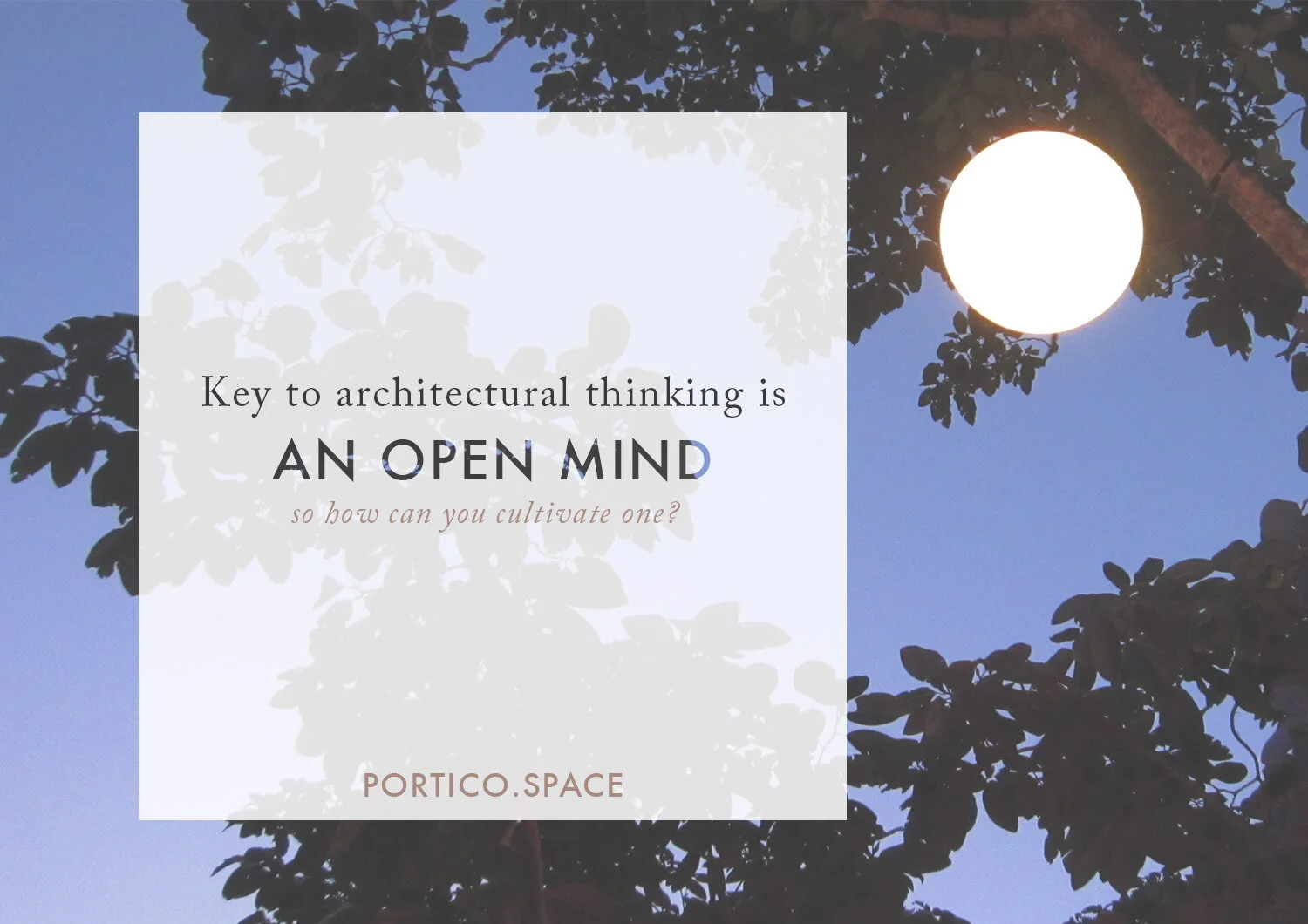 How to cultivate an open mind & prepare yourself for architectural thinking