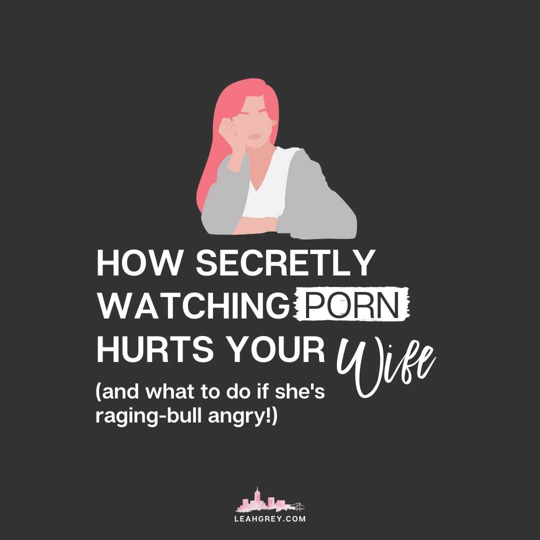 How Secretly Watching Porn Hurts Your Wife (and how to make it up when the damage has been done!)
