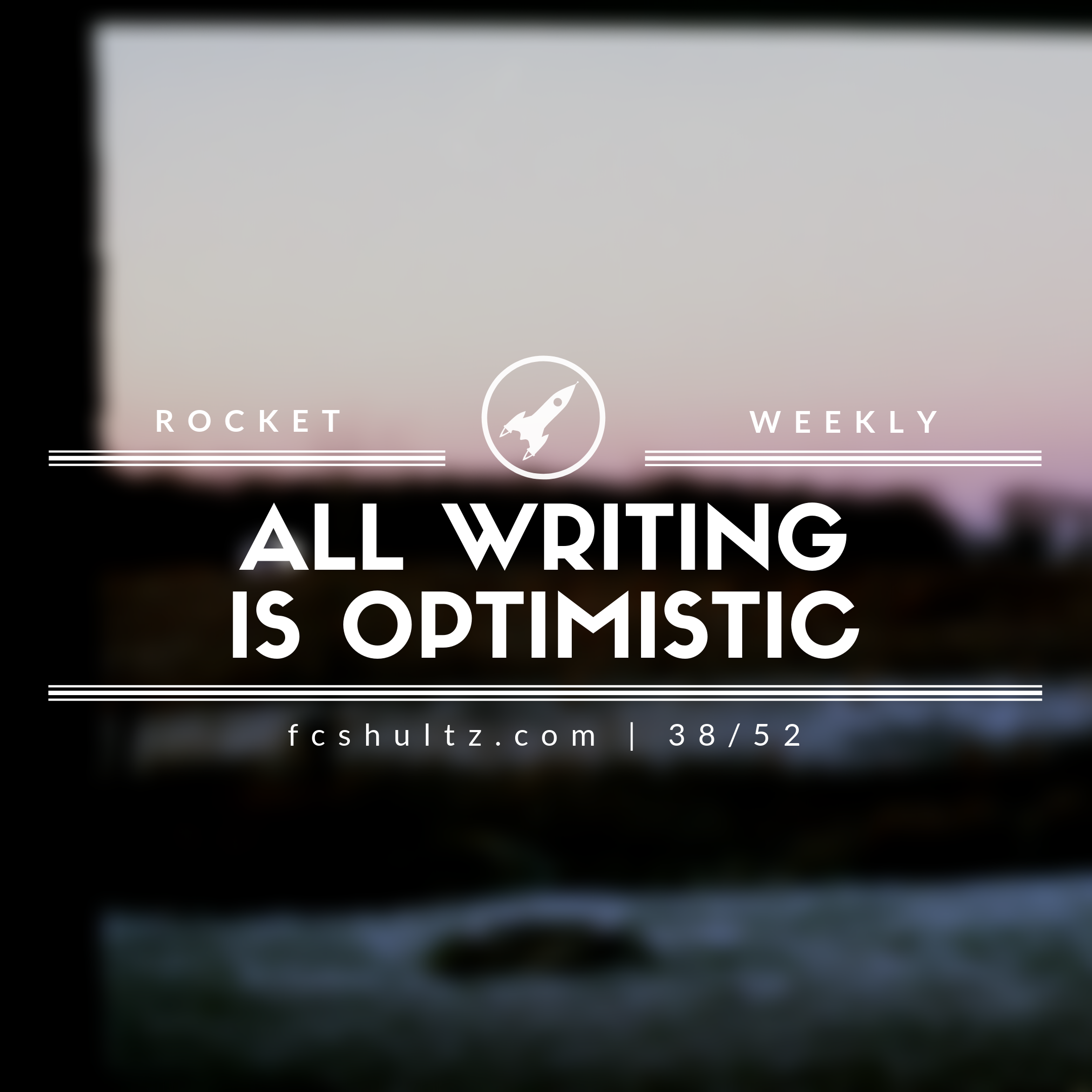 All writing is optimistic. [38/52]