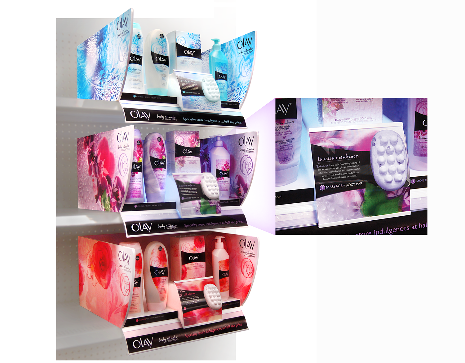   OLAY BODY RITUALS  This modular display features 3-D lenticular graphics and a molded body bar to differentiate our regimens from competitors, and offers price conscious, brand aspirational shoppers the indulgence of a specialty store (without the 