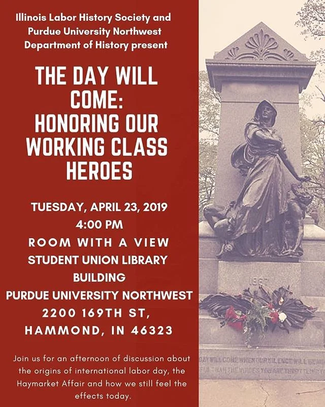 Illinois Labor History Society and Purdue University Northwest Department of History present, THE DAY WILL COME: HONORING OUR WORKING CLASS HEROES. Join us for an afternoon of music by Bucky Halker and a discussion by President Larry Spivack about the origins of international labor day, the Haymarket Affair and how we still feel the effects today.
https://www.eventbrite.com/e/the-day-will-come-honoring-our-working-class-heroes-tickets-59127725619