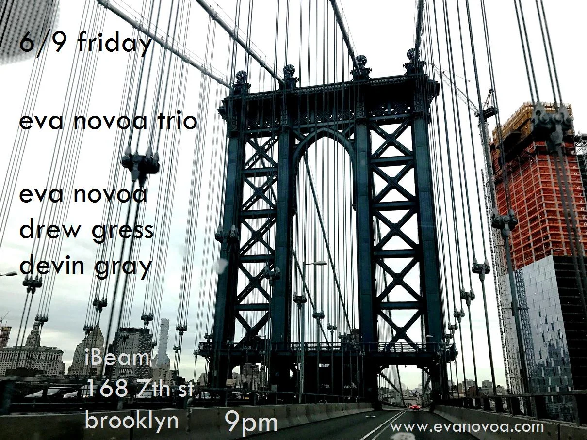 Psyched to play with this incredible dream-team rhythm section!! 6/9 Saturday Eva Novoa Trio Eva Novoa, piano/ compositions Drew Gress, bass Devin Gray, drums 9pm (one set) $15 Please join us and support live music! No beer - 100% MUSIC