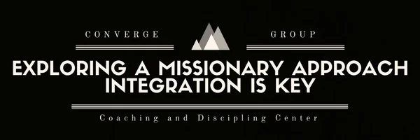 EXPLORING A MISSIONARY APPROACH: INTEGRATION IS KEY