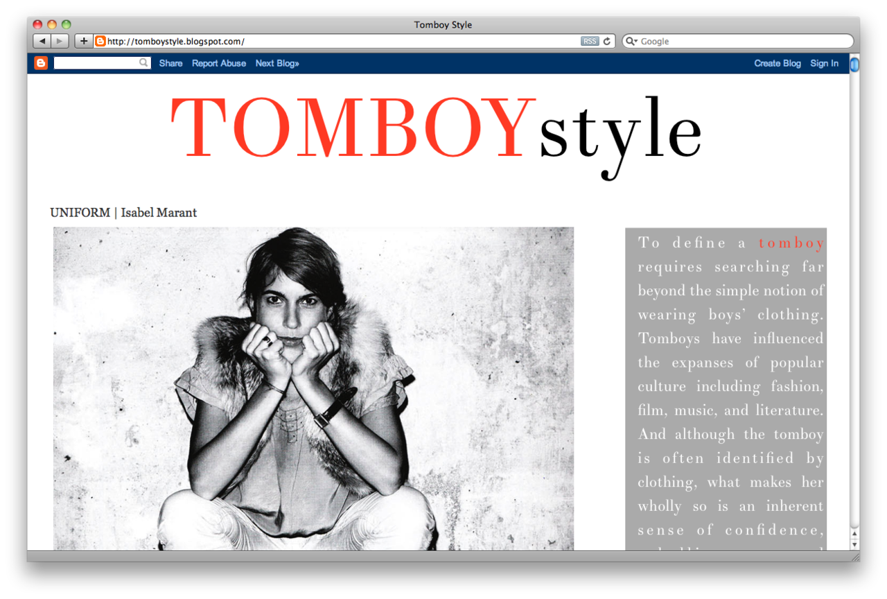 Got a girl crush on: Tomboy Style
Seeing as the reception to that Mariel Hemingway post was a few notches above warm, I feel like I should draw special attention to the girl crush goldmine that is Tomboy Style . Comprised of big, beautiful photos, just enough text, and a roster of oft-overlooked but highly commendable ladies, this instantly became my latest blog crush. As a primer, I’d like to share with you some of my favorite posts:
- UNIFORM | Isabel Marant - ICON | Yoko Ono - ICON | Mariel Hemmingway - ICON | Georgia O'Keefe - ICON | Patti McGee - MOMENT | Sarah Lawrence v. Princeton - ICON | Princess Diana - ICON | Osa Johnson - ICON | Mary Badham - SCENE | Foxcroft School
…And that’s only from the first page!