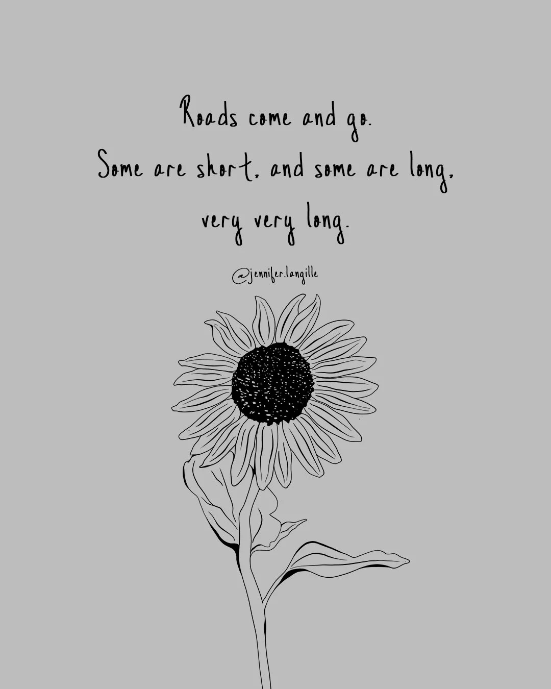 A line drawing of a sunflower with the quote "Roads come and go. Some are short, and some are long, very very long." by @jennifer.langille