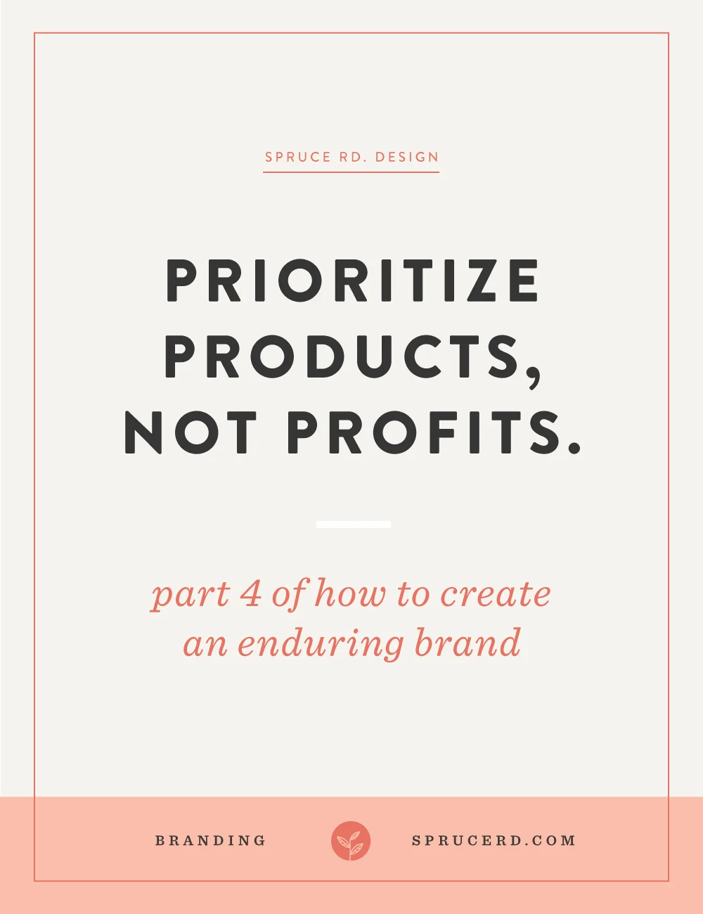 Prioritize products, not profits. | Spruce Rd. | Part 4 in the "enduring brand" series. It can be easy to get swept up in the $100k goal, but is that best for your business? The best approach for an enduring brand is a sustainable long-term approach, not fleeting short-term gain financial success.