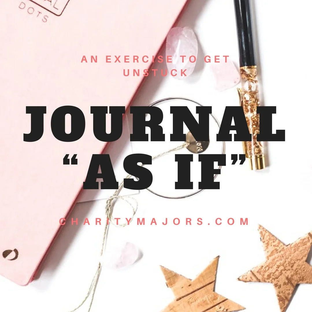 An exercise to get "unstuck..." Journal "as if..."