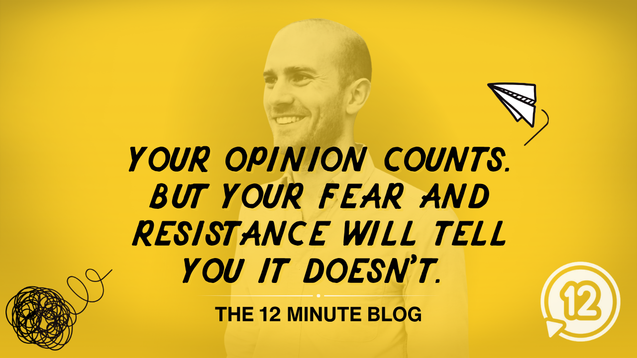 Your Opinion Counts. But Your Fear and Resistance Will Tell You It Doesn't. 