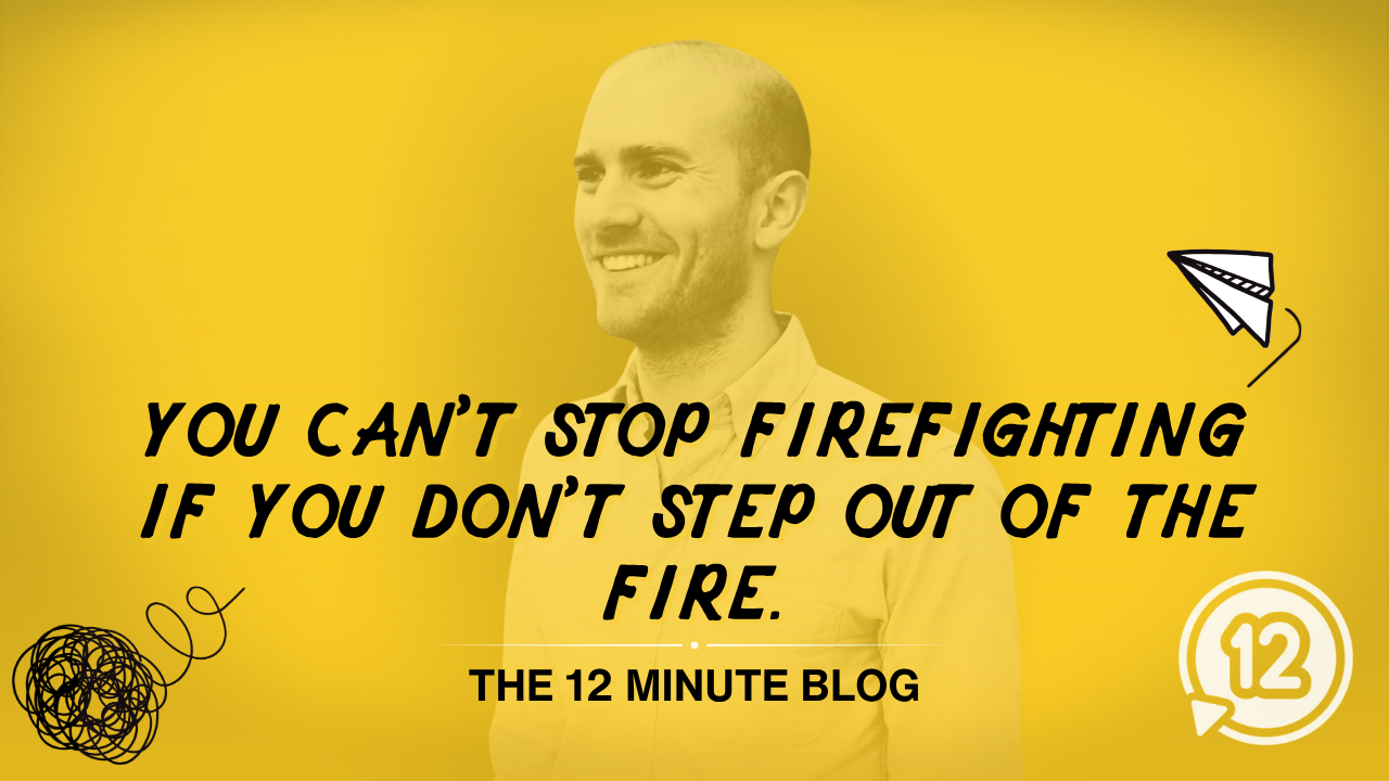You can't stop firefighting if you don't step out of the fire.