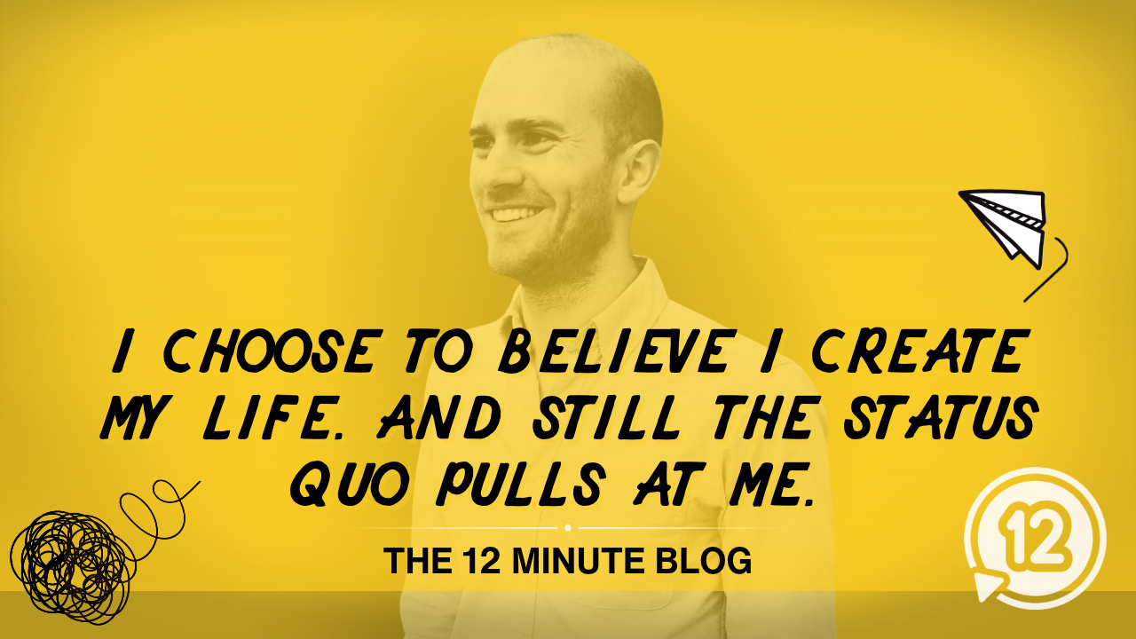 I Choose to Believe I Create My Life. And Still the Status Quo Pulls At Me. 