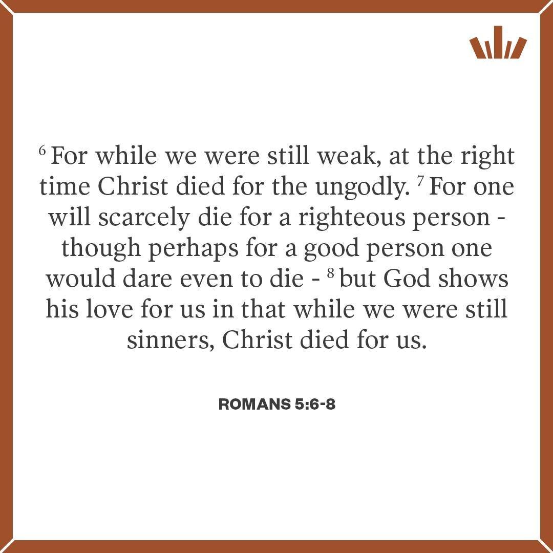 Read: Romans 5:6-8.
Observe: Note any references to time.
Consider: How did God demonstrate His love for us? Why is the timing significant? Jesus died for us while we were still in rebellion towards God! He made the first move because  of His love fo