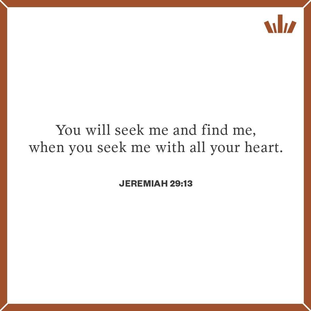 Read: Jeremiah 29:13.
Observe: Note the word seek, and any indication of time.
Consider: What a wonderful promise! That God is not distant or hidden, but that He can be found. Note however there is a condition to it - we must seek Him with all our he