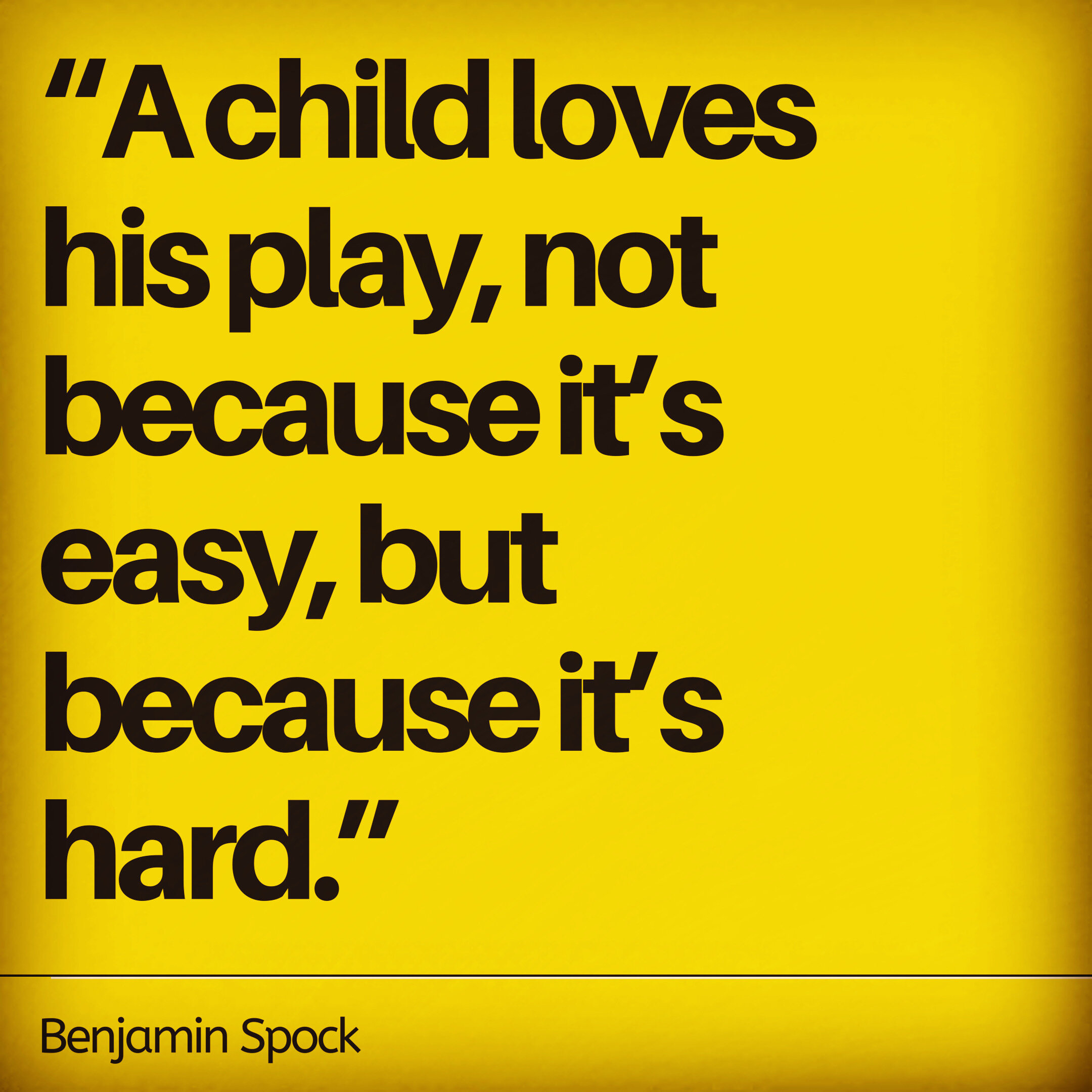 Play Quote: A Child Loves His Play Not Because Its Easy But Because Its Hard