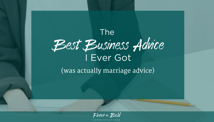 The best business advice I ever got (was actually marriage advice)