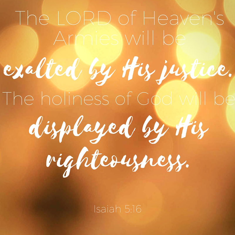But the LORD of Heaven's Armies will be exalted by his justice. The holiness of God will be displayed by his righteousness..jpg