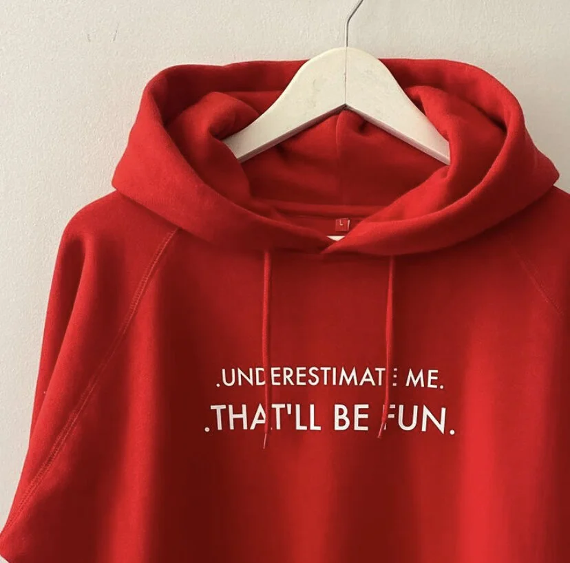 Underestimate me. That'll be fun-hoody