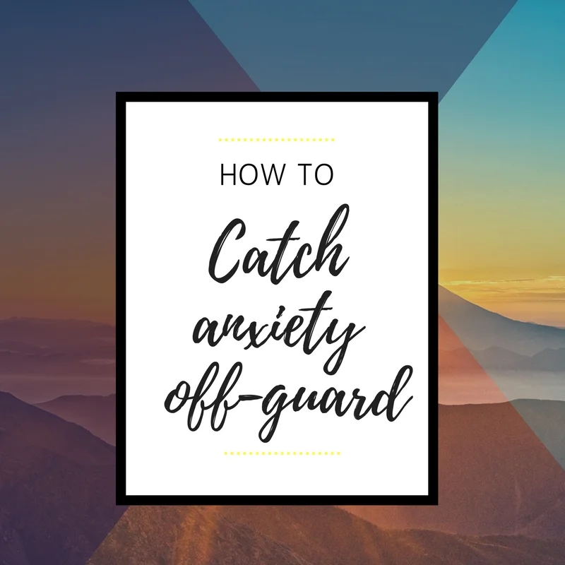 how to catch anxiety off-guard 