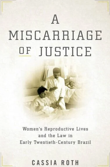 Cover, A Miscarriage of Justice: Women’s Reproductive Lives and the Law in Early Twentieth-Century Brazil by Cassia Roth, from Stanford University Press | Fair Use