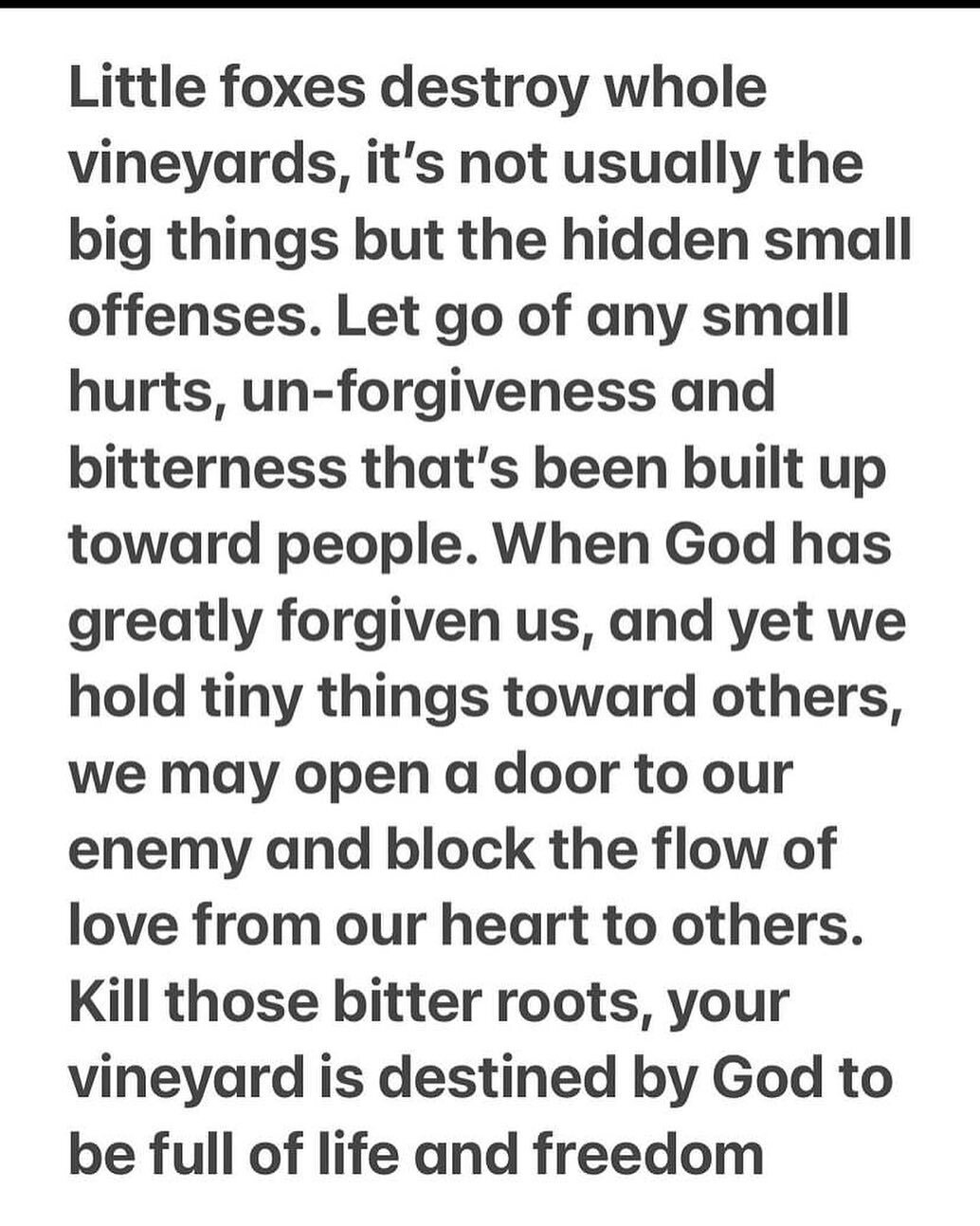 &ldquo;Catch the foxes for us, the little foxes that spoil the vineyards, for our vineyards are in blossom.&rdquo; Song of Solomon 2:15.  Give us eyes to no longer ignore the so called, &ldquo;little things.&rdquo; Let us forgive from the heart and c