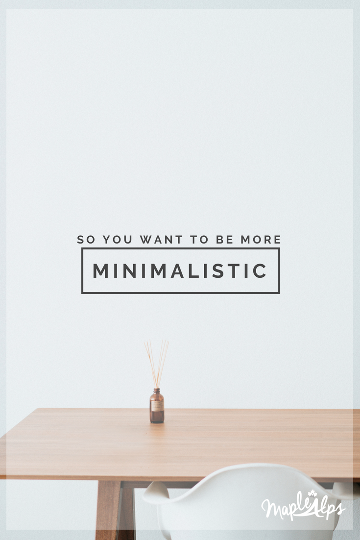 So+You+Want+to+be+More+Minimalistic+|+www.maplealps.com.png