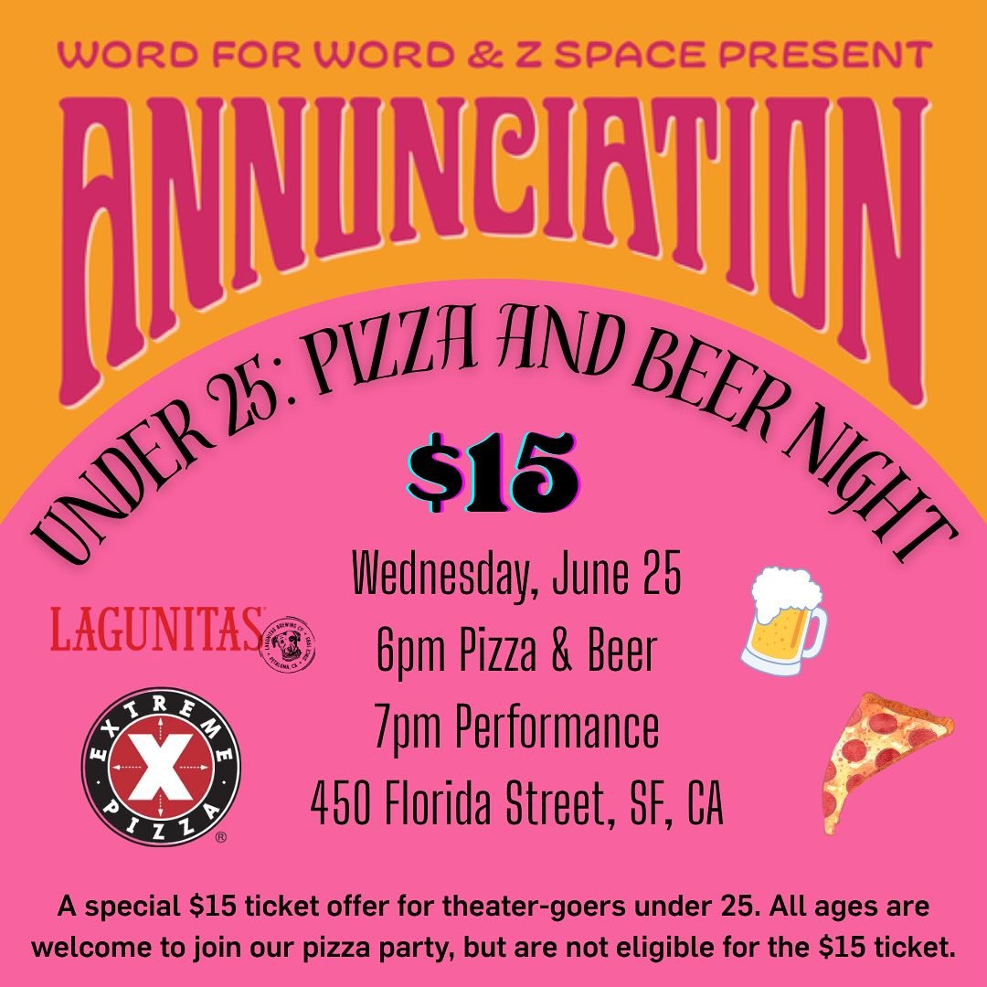 Want free beer and pizza?

Join Z Space and Word for Word on Wednesday, June 25 for&nbsp;Annunciation&nbsp;by Lauren Groff,&nbsp;tickets are only $15 for those under 25.&nbsp;Join us pre-show for free pizza and beer upstairs in the Z Space lobby for 