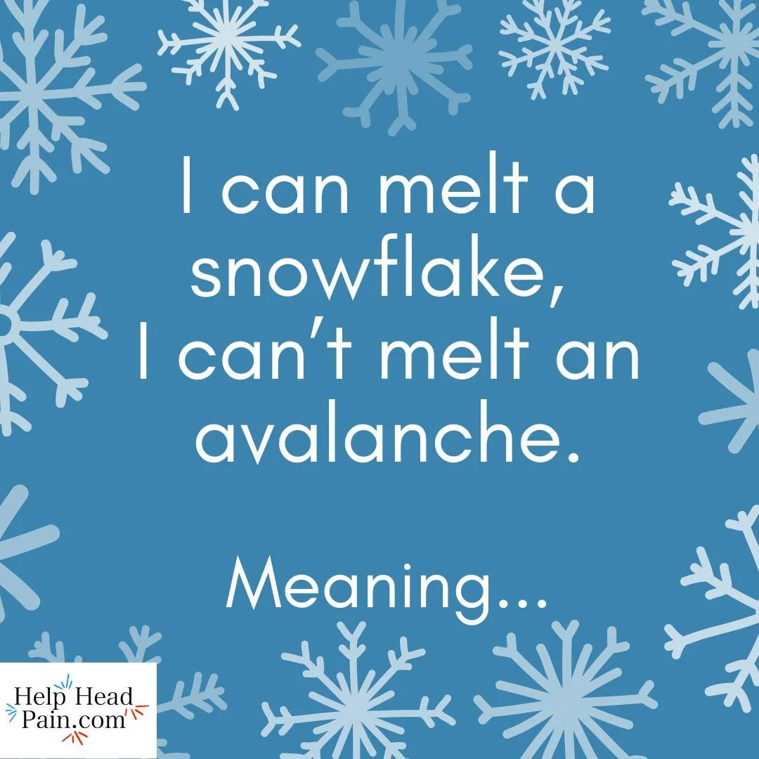 I first heard the phrase “I can melt a snowflake, I can’t melt an avalanche” from my son’s football coach and history teacher. He was talking about homework, poor grades, and writing assignments—but the lesson fits perfe
