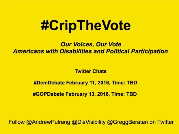 #CRIPTHEVOTE: OUR VOICES, OUR VOTE - AMERICANS WITH DISABILITIES AND POLITICAL PARTICIPATION - Democratic Debate, February 11, 2016, PBS, Time: TBD - Republican Debate, February 13, 2016, CBS, Time: TBD